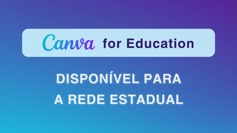 A imagem contém a mensagem "Canva for Education disponível para a rede estadual".